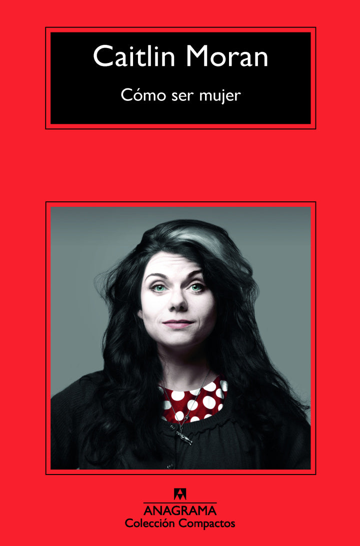 Cómo ser mujer - Caitlin Moran - Anagrama - Libro Nuevo